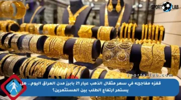 قفزة مفاجئة في سعر مثقال الذهب عيار 21 بأبرز مدن العراق اليوم.. هل يستمر ارتفاع الطلب بين المستثمرين؟